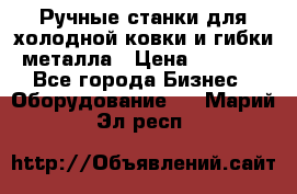 Ручные станки для холодной ковки и гибки металла › Цена ­ 8 000 - Все города Бизнес » Оборудование   . Марий Эл респ.